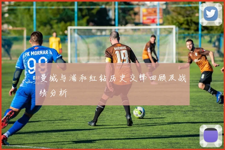 曼城与浦和红钻历史交锋回顾及战绩分析