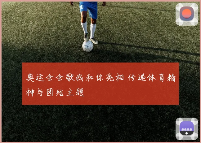 奥运会会歌我和你亮相 传递体育精神与团结主题