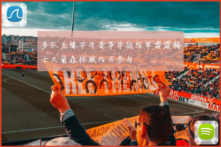 多队无缘字母哥争夺战绿军雷霆骑士火箭森林狼均不参与