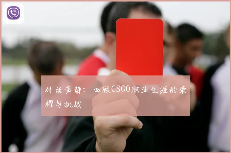 对话黄静：回顾CSGO职业生涯的荣耀与挑战